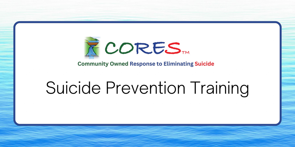 Text reading CORES: Community Owned Response to Eliminating Suicide and Suicide Prevention Training on a blue and white background resembling water.