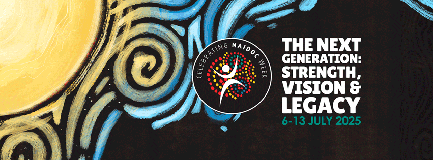 NAIDOC Week 2025 banner with a sun, Aboriginal art patterns, and the NAIDOC Week logo. Text reads: “The Next Generation: Strength, Vision & Legacy. 6-13 July 2025.”.