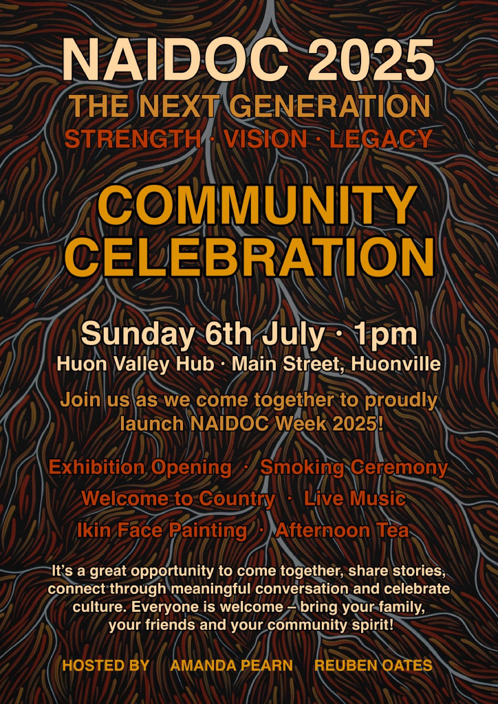 Poster for NAIDOC 2025 Community Celebration on Sunday 6th July, 1pm at Huon Valley Hub, Huonville. Features event details including exhibition, smoking ceremony, music, Ikin face painting, and invitation to all.