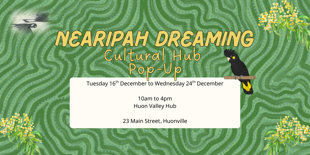 Event poster with a green patterned background, yellow flowers, and a black cockatoo. Text reads: NEARIPAH DREAMING Cultural Hub Pop-Up, 16–24 Dec, 10am–4pm, Huon Valley Hub, 23 Main Street, Huonville.